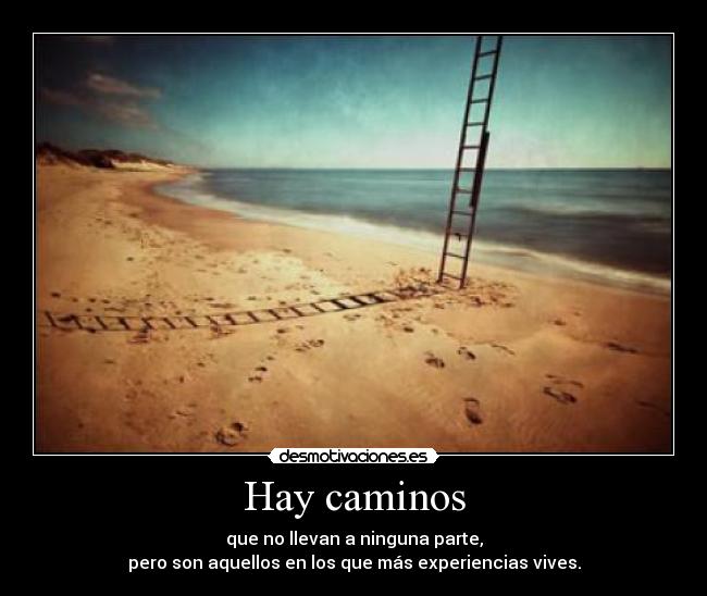 Hay caminos - que no llevan a ninguna parte,
pero son aquellos en los que más experiencias vives.