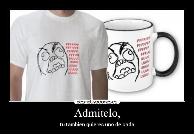Admitelo, - tu tambien quieres uno de cada