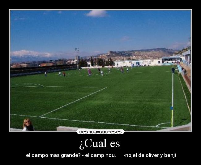 ¿Cual es - el campo mas grande? - el camp nou. -no,el de oliver y benji