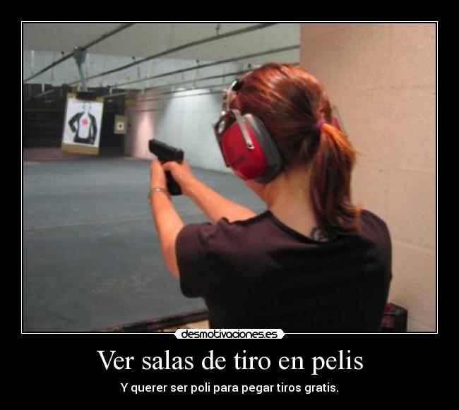 Ver salas de tiro en pelis - Y querer ser poli para pegar tiros gratis.