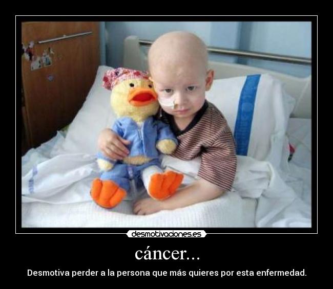 cáncer... - Desmotiva perder a la persona que más quieres por esta enfermedad.