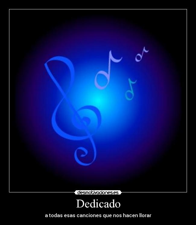 Dedicado - a todas esas canciones que nos hacen llorar