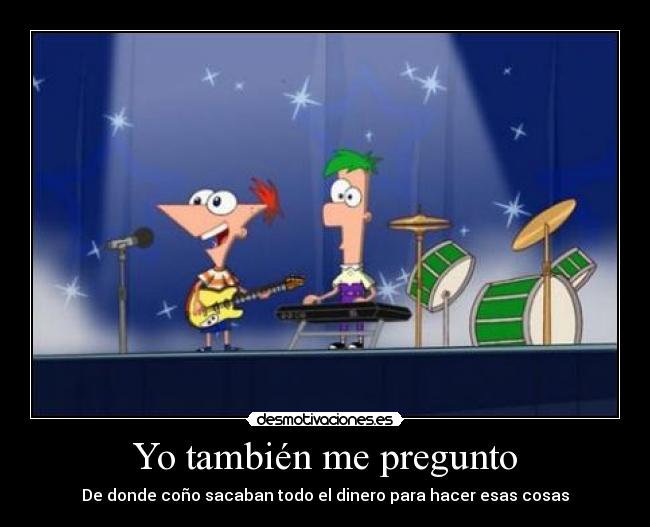 carteles donde cono sacaban todo dinero para hacer esas cosas tambien pregunto phineas ferb desmotivaciones