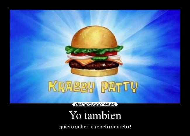 Yo tambien - quiero saber la receta secreta !
