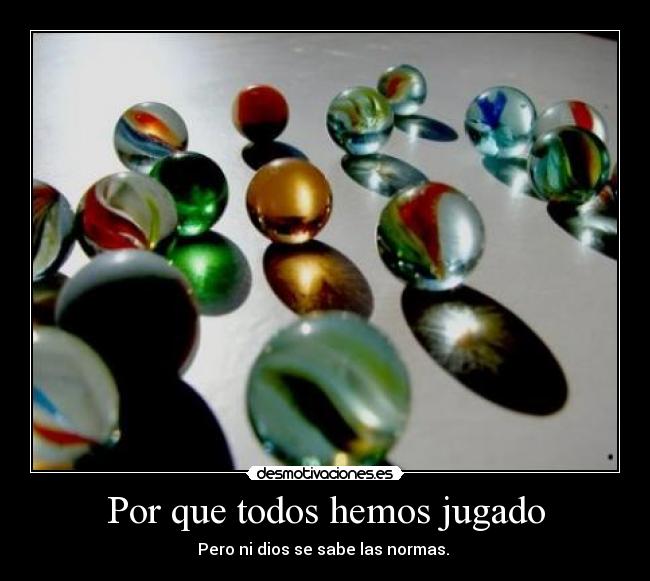 Por que todos hemos jugado - Pero ni dios se sabe las normas.