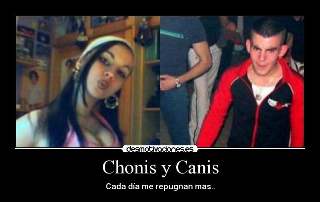 Chonis y Canis - Cada día me repugnan mas..
