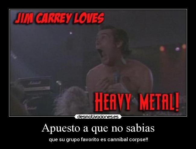 Apuesto a que no sabias - que su grupo favorito es cannibal corpse!!