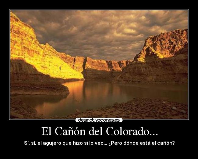 El Cañón del Colorado... - Sí, sí, el agujero que hizo si lo veo... ¿Pero dónde está el cañón?