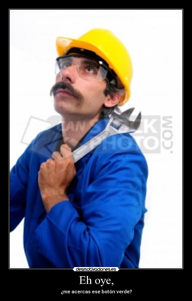 Eh oye, - ¿me acercas ese botón verde?