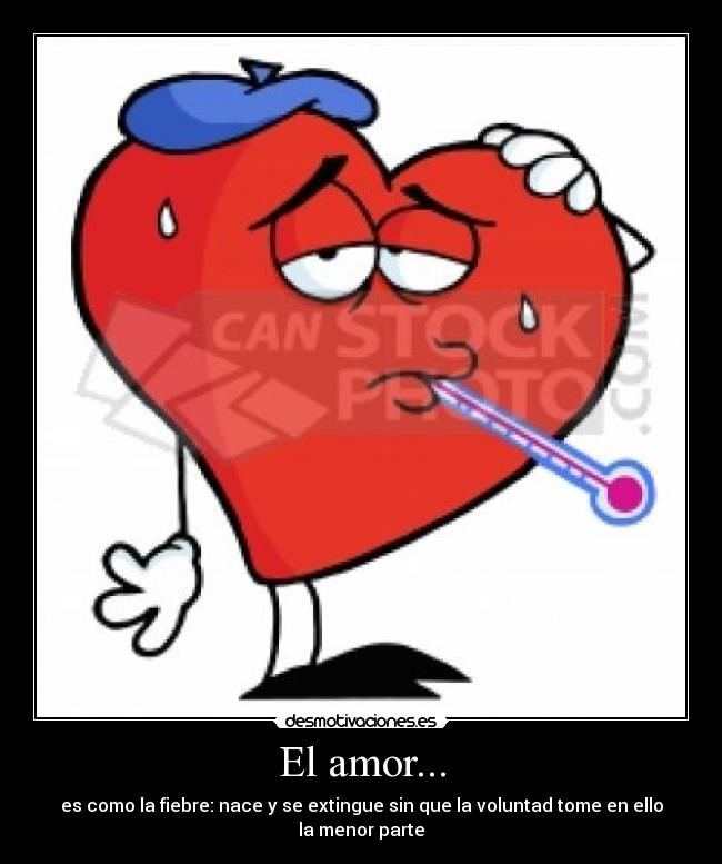 El amor... - es como la fiebre: nace y se extingue sin que la voluntad tome en ello la menor parte