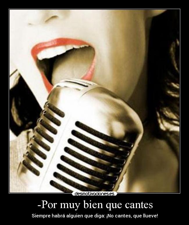 -Por muy bien que cantes -