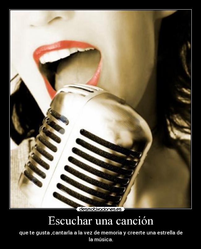 Escuchar una canción - que te gusta ,cantarla a la vez de memoria y creerte una estrella de la música.