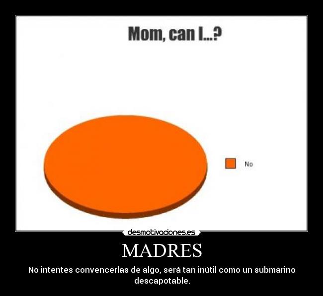 MADRES - No intentes convencerlas de algo, será tan inútil como un submarino descapotable.