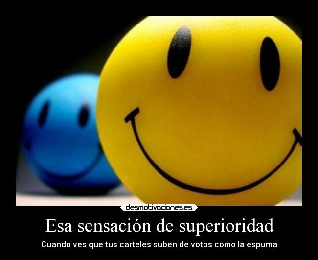 Esa sensación de superioridad - Cuando ves que tus carteles suben de votos como la espuma