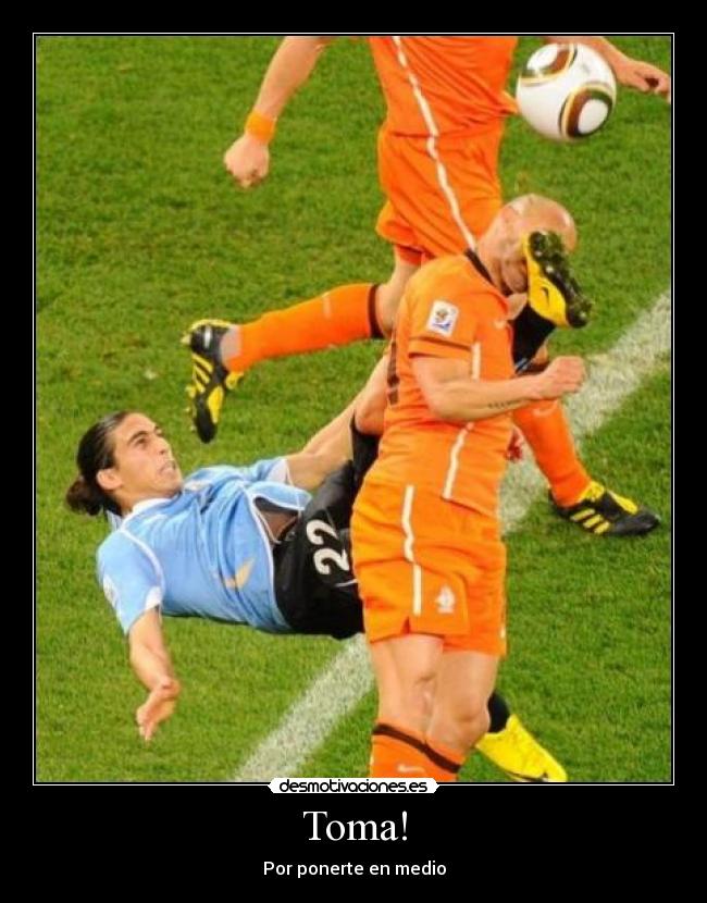 Toma! - Por ponerte en medio