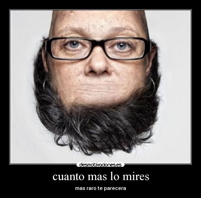 cuanto mas lo mires - mas raro te parecera