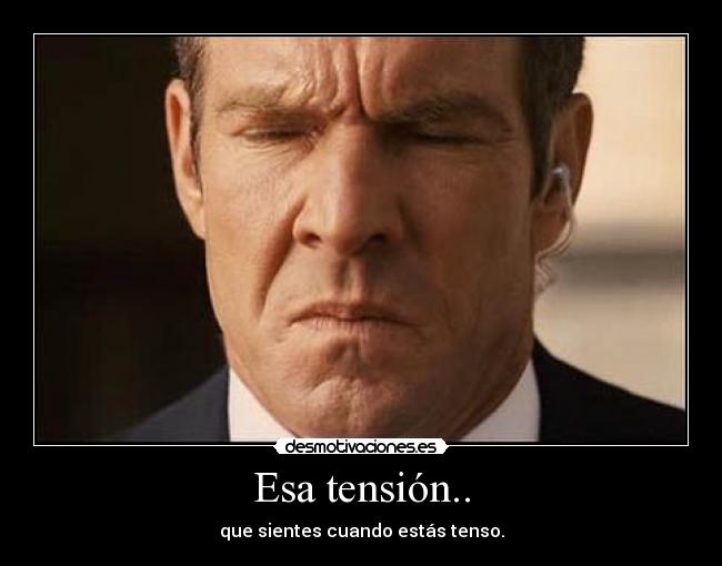 Esa tensión.. - que sientes cuando estás tenso.