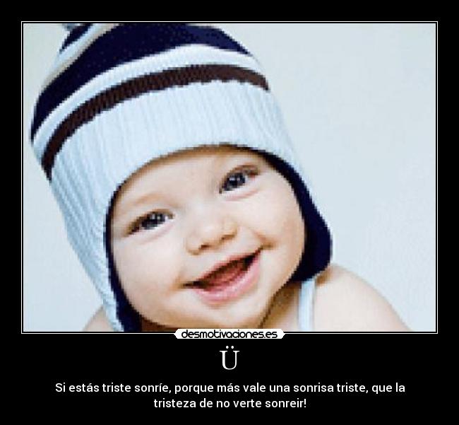 Ü - Si estás triste sonríe, porque más vale una sonrisa triste, que la
tristeza de no verte sonreir!