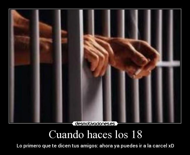 Cuando haces los 18 - Lo primero que te dicen tus amigos: ahora ya puedes ir a la carcel xD