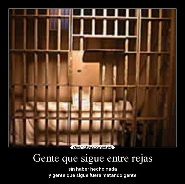 Gente que sigue entre rejas - sin haber hecho nada
y gente que sigue fuera matando gente