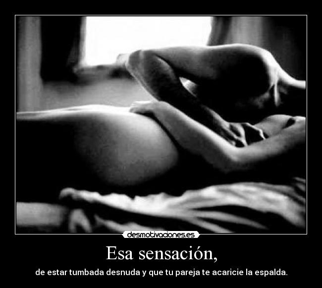 Esa sensación, - de estar tumbada desnuda y que tu pareja te acaricie la espalda.