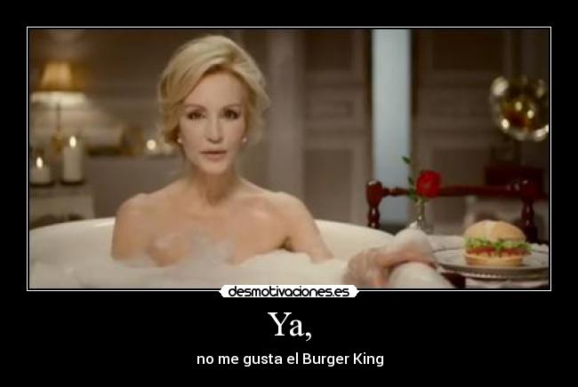Ya, - no me gusta el Burger King