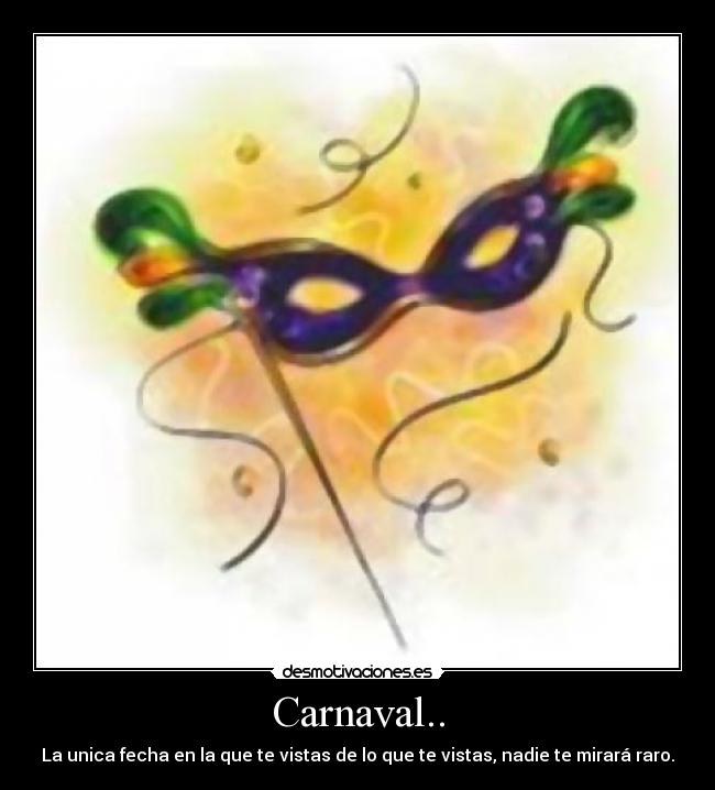 Carnaval.. - La unica fecha en la que te vistas de lo que te vistas, nadie te mirará raro.