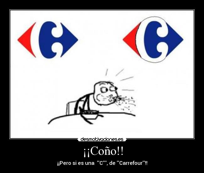 ¡¡Coño!! - ¡¡Pero si es una C, de Carrefour!!