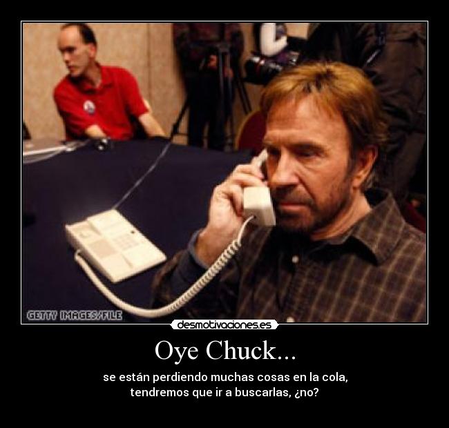 Oye Chuck... - se están perdiendo muchas cosas en la cola,
tendremos que ir a buscarlas, ¿no?
