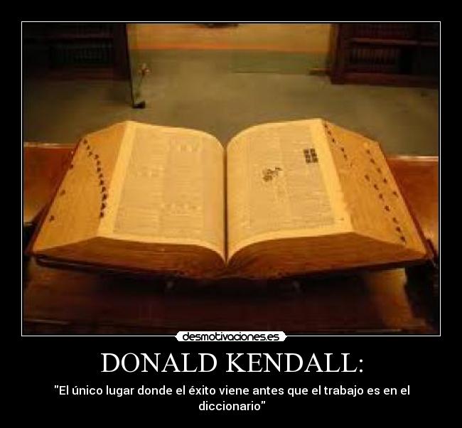 DONALD KENDALL: - El único lugar donde el éxito viene antes que el trabajo es en el diccionario