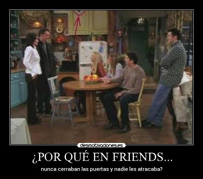 ¿POR QUÉ EN FRIENDS... - nunca cerraban las puertas y nadie les atracaba?