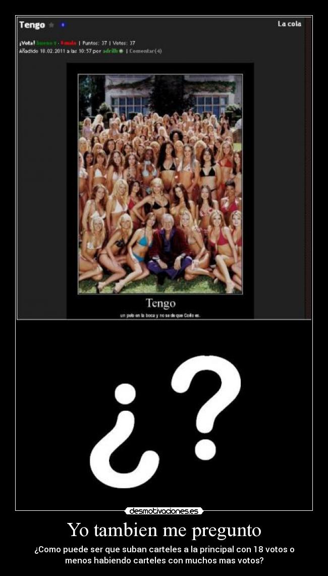 Yo tambien me pregunto - ¿Como puede ser que suban carteles a la principal con 18 votos o
menos habiendo carteles con muchos mas votos?