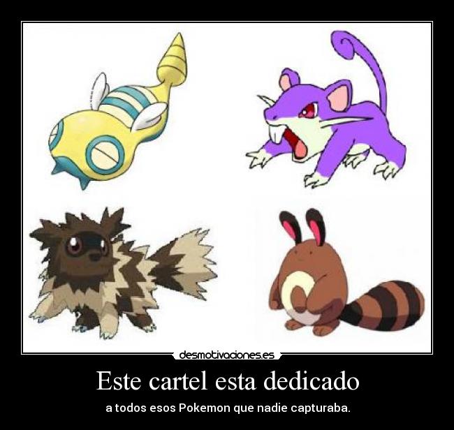 Este cartel esta dedicado - a todos esos Pokemon que nadie capturaba.