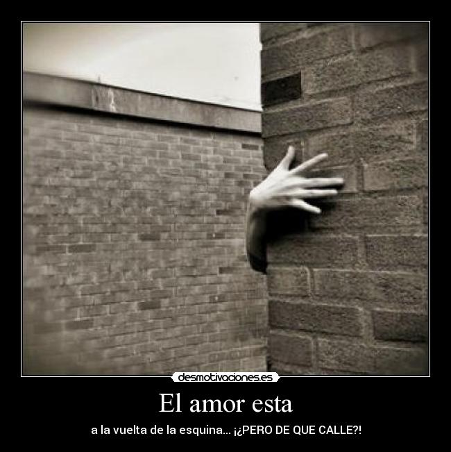 El amor esta - a la vuelta de la esquina... ¡¿PERO DE QUE CALLE?!