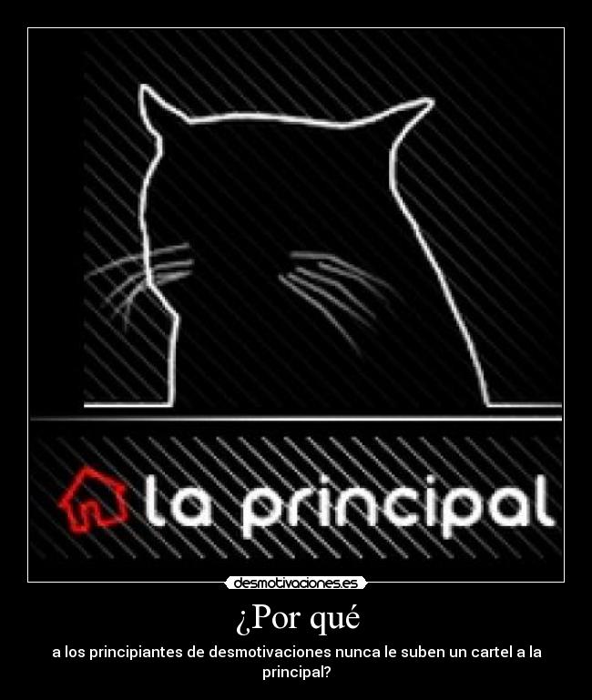 ¿Por qué - a los principiantes de desmotivaciones nunca le suben un cartel a la principal?