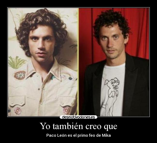 Yo también creo que - Paco León es el primo feo de Mika