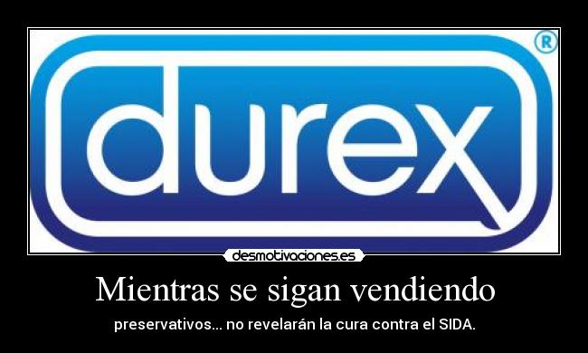 Mientras se sigan vendiendo - preservativos... no revelarán la cura contra el SIDA.