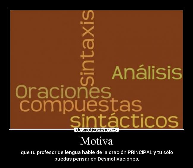 Motiva - que tu profesor de lengua hable de la oración PRINCIPAL y tu sólo
puedas pensar en Desmotivaciones.