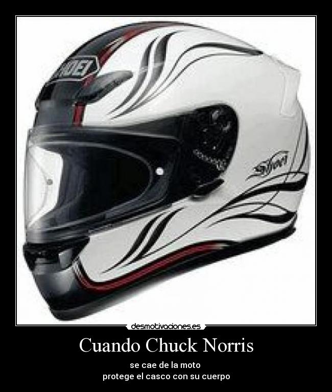 Cuando Chuck Norris - se cae de la moto 
protege el casco con su cuerpo