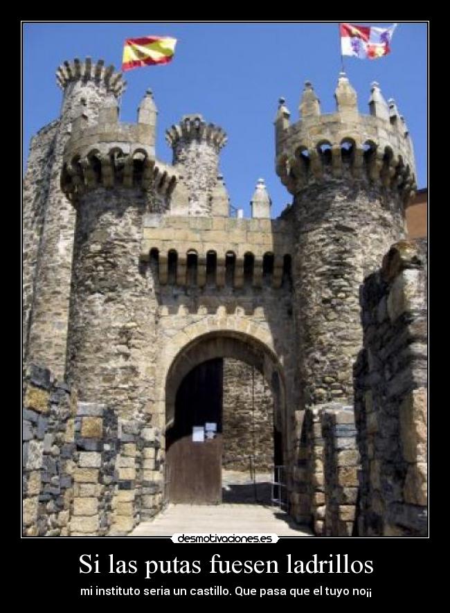 Si las putas fuesen ladrillos - mi instituto seria un castillo. Que pasa que el tuyo no¡¡