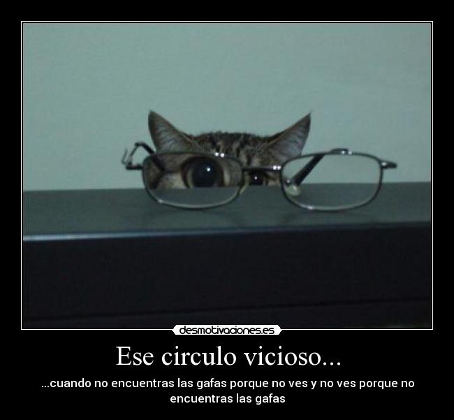 Ese circulo vicioso... - ...cuando no encuentras las gafas porque no ves y no ves porque no
encuentras las gafas