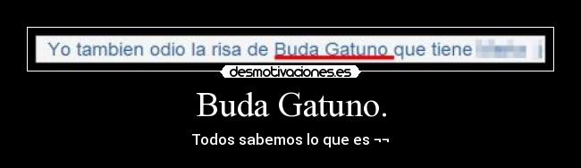 Buda Gatuno. - Todos sabemos lo que es ¬¬