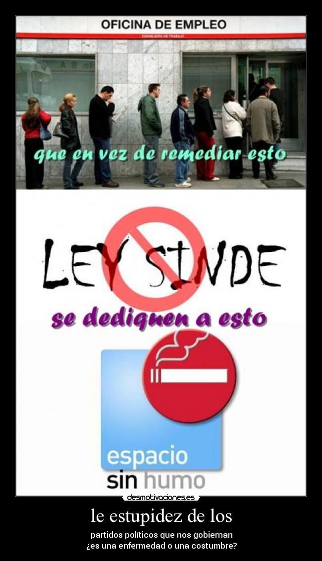 le estupidez de los - partidos políticos que nos gobiernan
¿es una enfermedad o una costumbre?