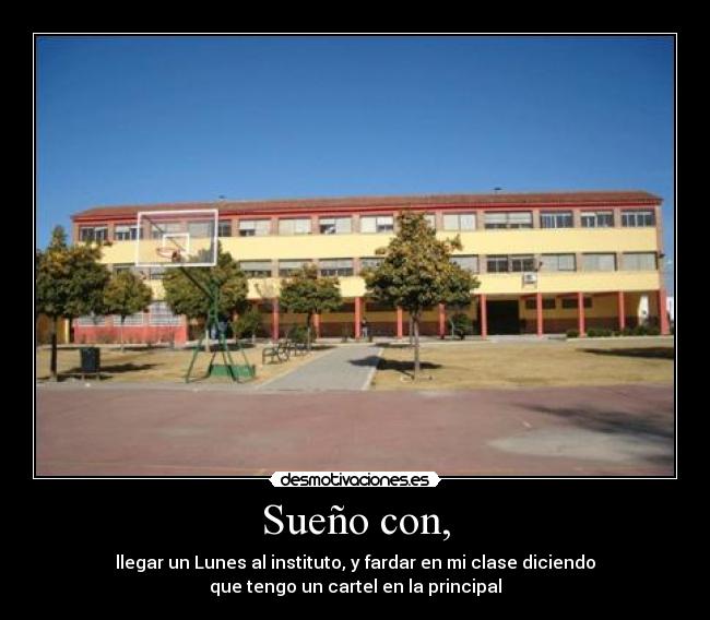 Sueño con, - llegar un Lunes al instituto, y fardar en mi clase diciendo
que tengo un cartel en la principal