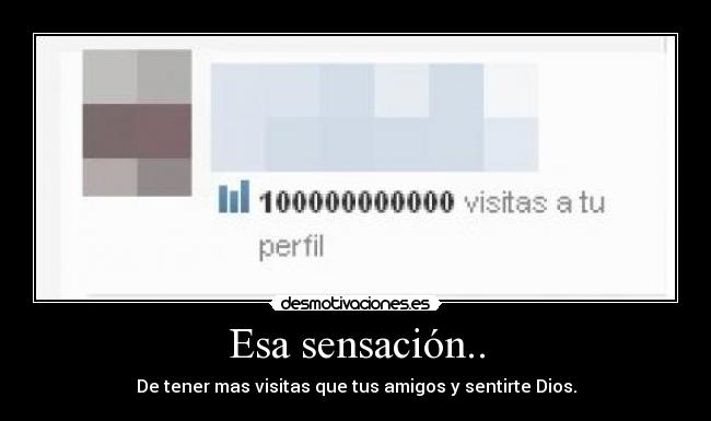 Esa sensación.. - De tener mas visitas que tus amigos y sentirte Dios.