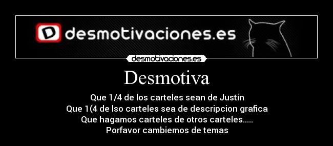 Desmotiva - Que 1/4 de los carteles sean de Justin
Que 1(4 de lso carteles sea de descripcion grafica
Que hagamos carteles de otros carteles.....
Porfavor cambiemos de temas