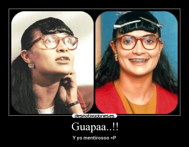 Guapaa..!! - Y yo mentirosoo =P