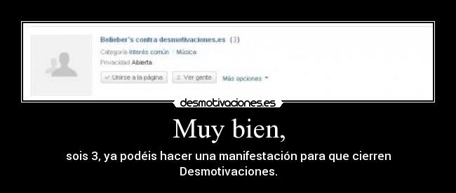 Muy bien, - sois 3, ya podéis hacer una manifestación para que cierren Desmotivaciones.