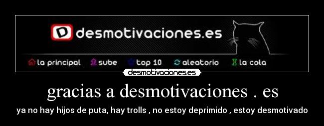 gracias a desmotivaciones . es - ya no hay hijos de puta, hay trolls , no estoy deprimido , estoy desmotivado