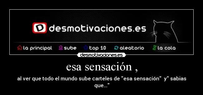 esa sensación , - al ver que todo el mundo sube carteles de esa sensación  y sabias que...